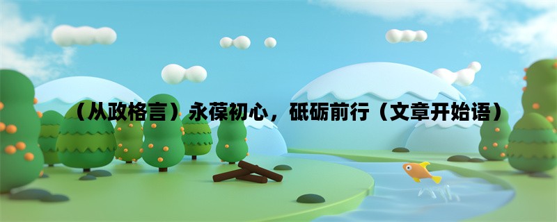 （从政格言）永葆初心，砥砺前行（文章开始语）