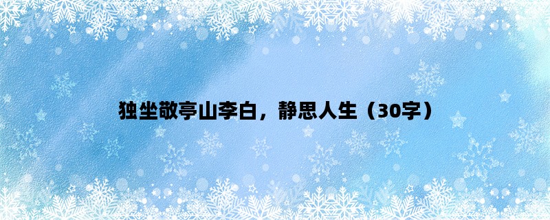 独坐敬亭山李白，静思人生（30字）