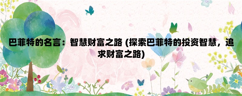 巴菲特的名言：智慧财富之路 (探索巴菲特的投资智慧，追求财富之路)