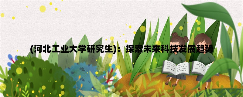 (河北工业大学研究生)：