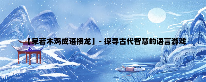 【呆若木鸡成语接龙】- 探寻古代智慧的语言游戏