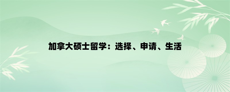 加拿大硕士留学：选择、申请、生活