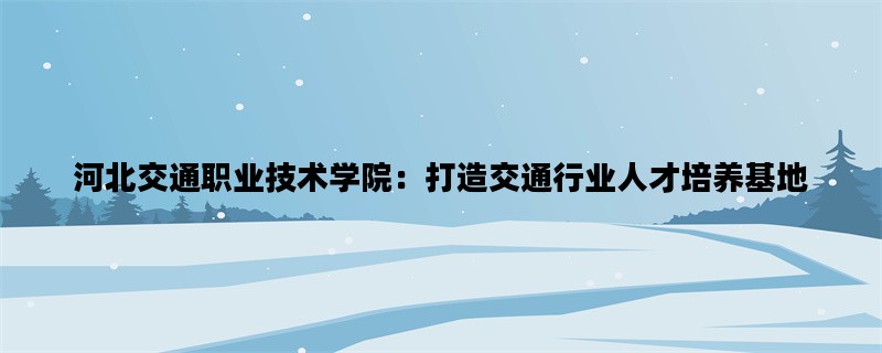 河北交通职业技术学院：