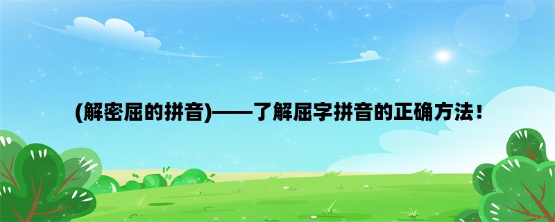 (解密屈的拼音)——了解