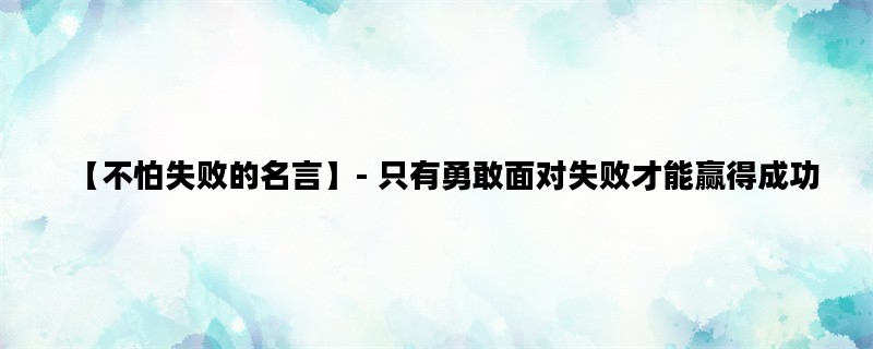 【不怕失败的名言】- 只有勇敢面对失败才能赢得成功