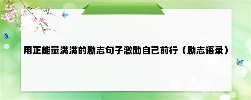 用正能量满满的励志句子激励自己前行（励志语录）