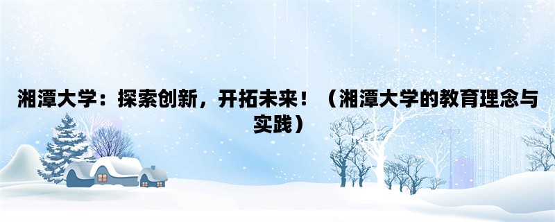 湘潭大学：探索创新，开