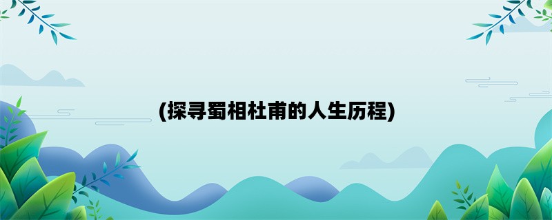 (探寻蜀相杜甫的人生历程)