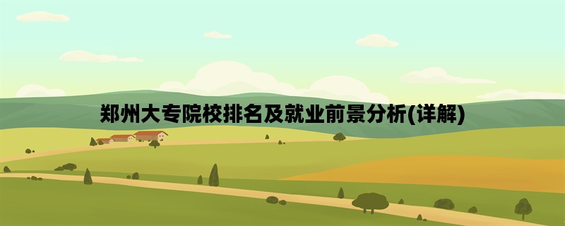 郑州大专院校排名及就业
