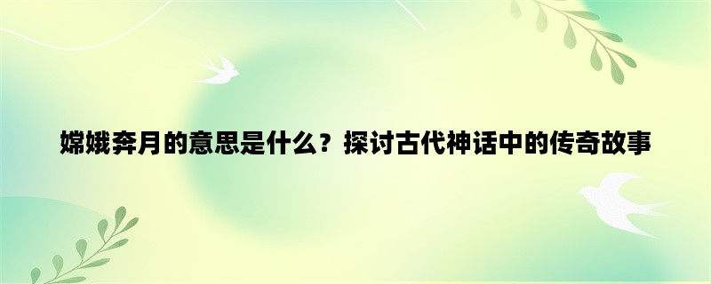 嫦娥奔月的意思是什么？