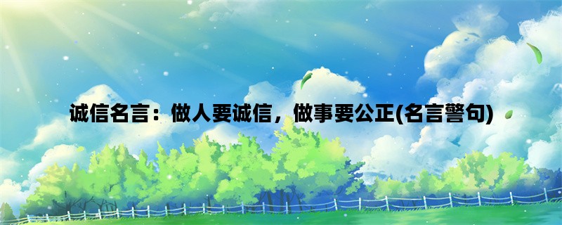 诚信名言：做人要诚信，做事要公正(名言警句)