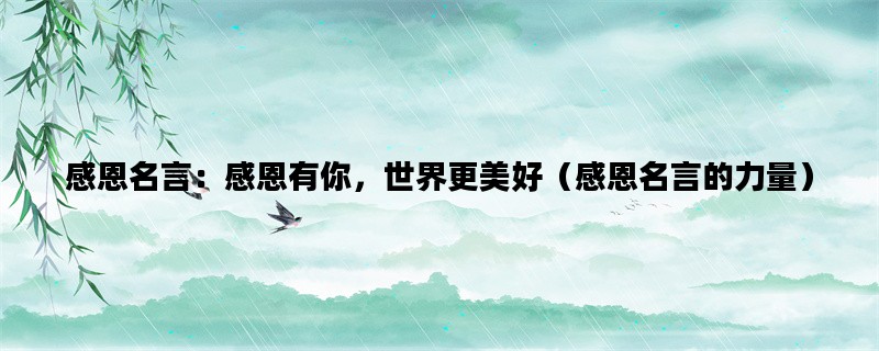 感恩名言：感恩有你，世界更美好（感恩名言的力量）