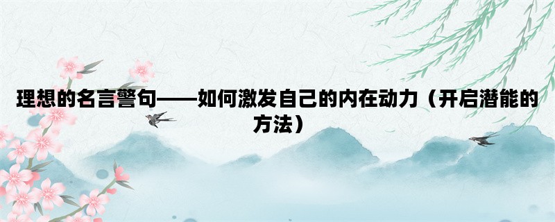 理想的名言警句——如何激发自己的内在动力（开启潜能的方法）