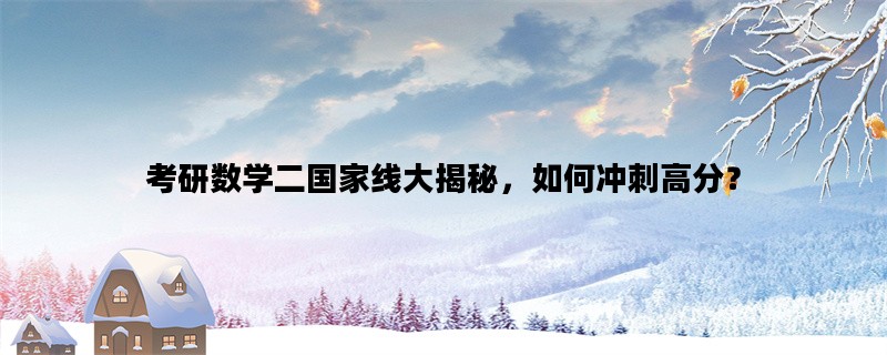 考研数学二国家线大揭秘，如何冲刺高分？