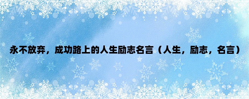 永不放弃，成功路上的人生励志名言（人生，励志，名言）