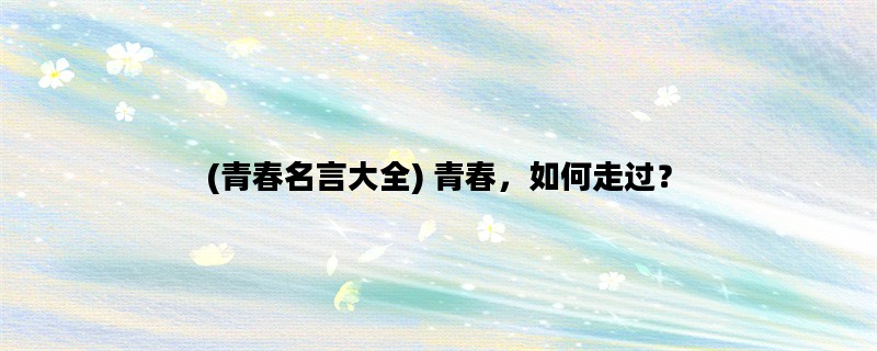 (青春名言大全) 青春，如何走过？