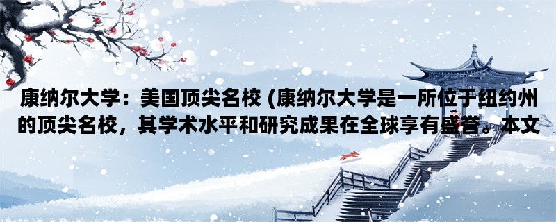 康纳尔大学：美国顶尖名校 (康纳尔大学是一所位于纽约州的顶尖名校，其学术水平和研究成果在全球享有盛誉。本文将围绕康纳尔大学的学术、校园生活和历史背景展开详细描述。)