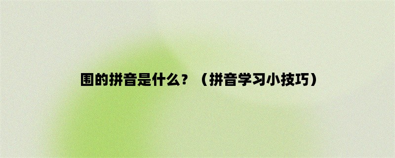 围的拼音是什么？（拼音学习小技巧）