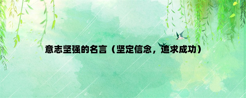 意志坚强的名言（坚定信念，追求成功）