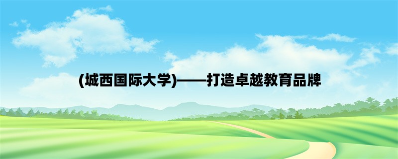 (城西国际大学)——打造