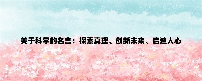 关于科学的名言：探索真理、创新未来、启迪人心