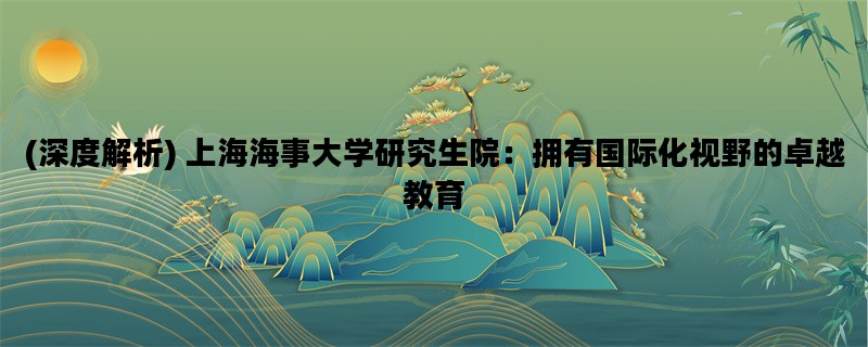 (深度解析) 上海海事大学