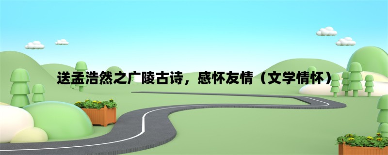 送孟浩然之广陵古诗，感