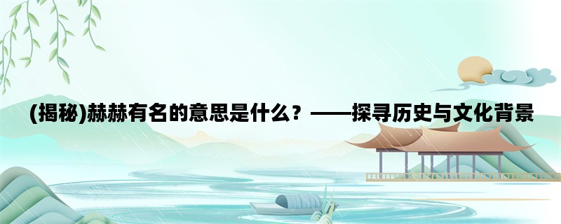 (揭秘)赫赫有名的意思是