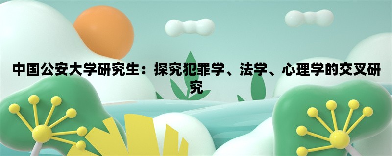 中国公安大学研究生：探