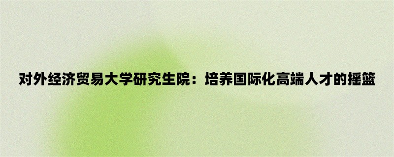 对外经济贸易大学研究生