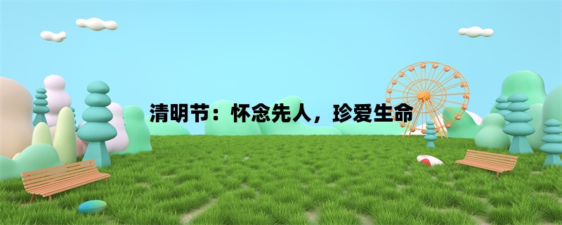 清明节：怀念先人，珍爱
