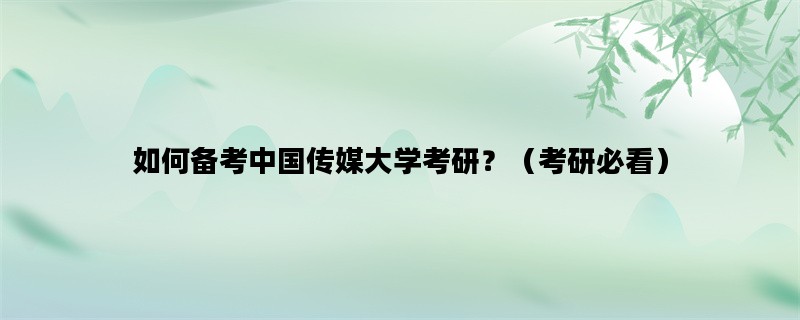 如何备考中国传媒大学考研？（考研必看）