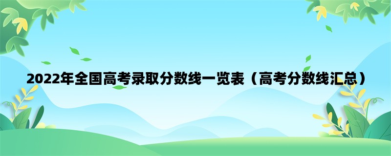 2022年全国高考录取分数线一览表（高考分数线汇总）