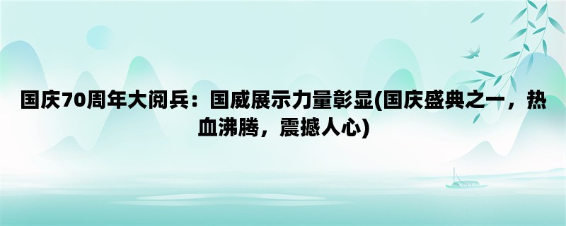 国庆70周年大阅兵：国威展示力量彰显(国庆盛典之一，热血沸腾，震撼人心)