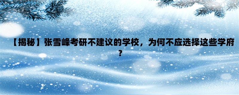 【揭秘】张雪峰考研不建议的学校，为何不应选择这些学府？