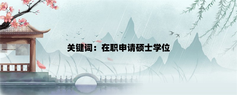 关键词：在职申请硕士学位