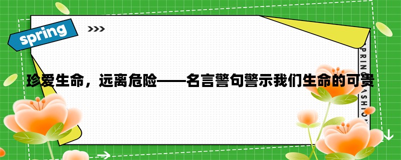 珍爱生命，远离危险——名言警句警示我们生命的可贵