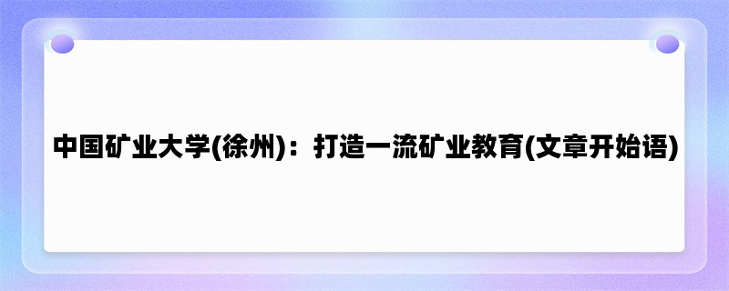 中国矿业大学(徐州)：打造一流矿业教育(文章开始语)