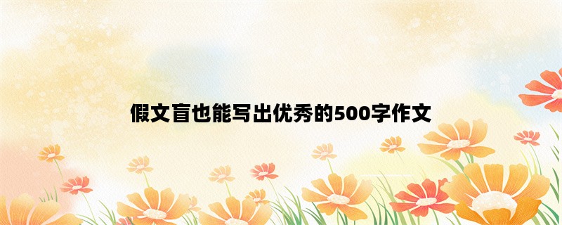 假文盲也能写出优秀的500字作文