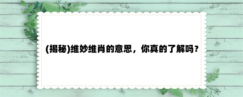 (揭秘)维妙维肖的意思，