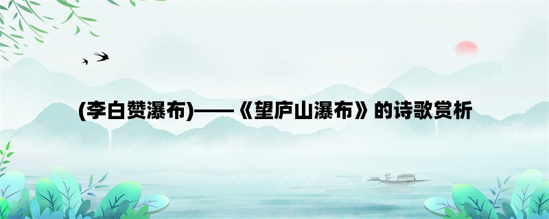 (李白赞瀑布)——《望庐