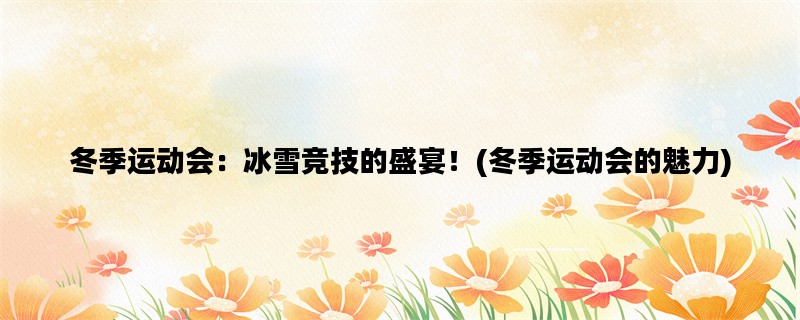 冬季运动会：冰雪竞技的盛宴！(冬季运动会的魅力)