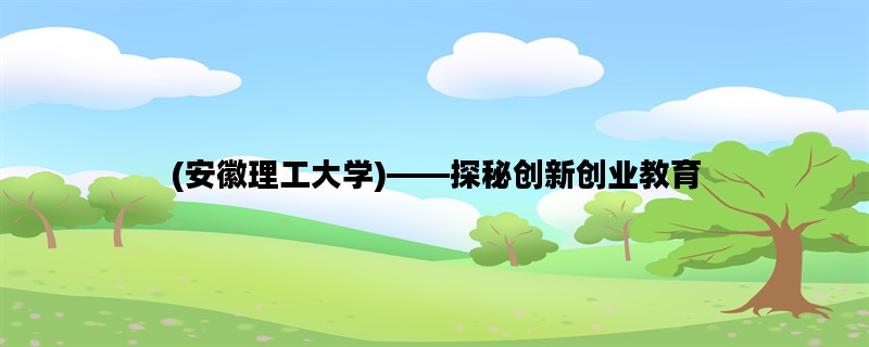 (安徽理工大学)——探秘