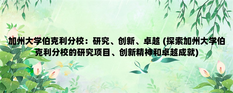 加州大学伯克利分校：研究、创新、卓越 (探索加州大学伯克利分校的研究项目、创新精神和卓越成就)