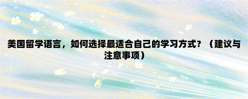 美国留学语言，如何选择最适合自己的学习方式？（建议与注意事项）