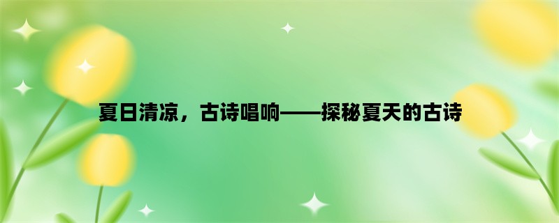 夏日清凉，古诗唱响——探秘夏天的古诗