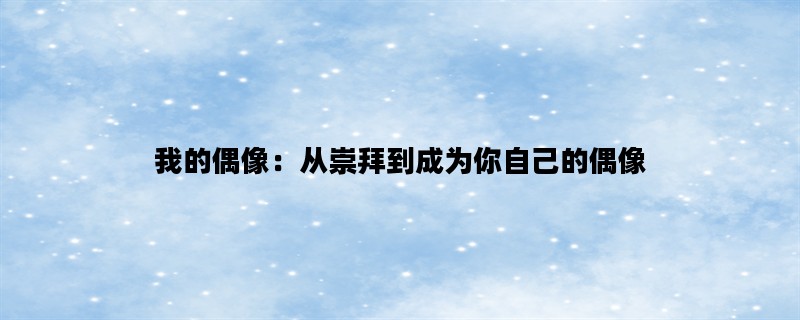 我的偶像：从崇拜到成为