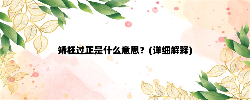矫枉过正是什么意思？(详细解释)