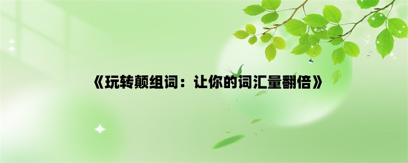 《玩转颠组词：让你的词