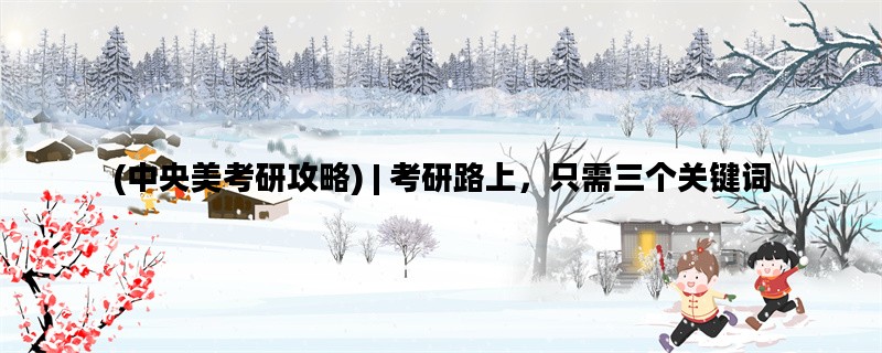 (中央美考研攻略) | 考研路上，只需三个关键词
